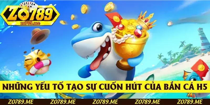 Những yếu tố làm nên sự cuốn hút của Bắn cá H5
