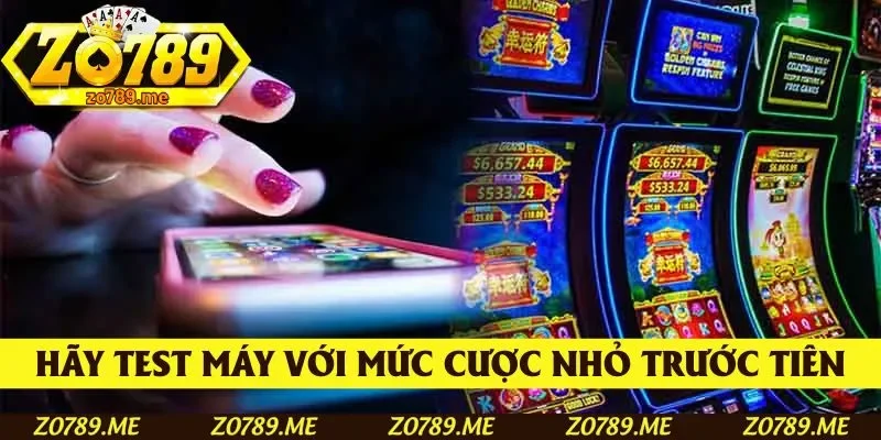 Bet thủ hãy test máy với mức cược nhỏ trước tiên