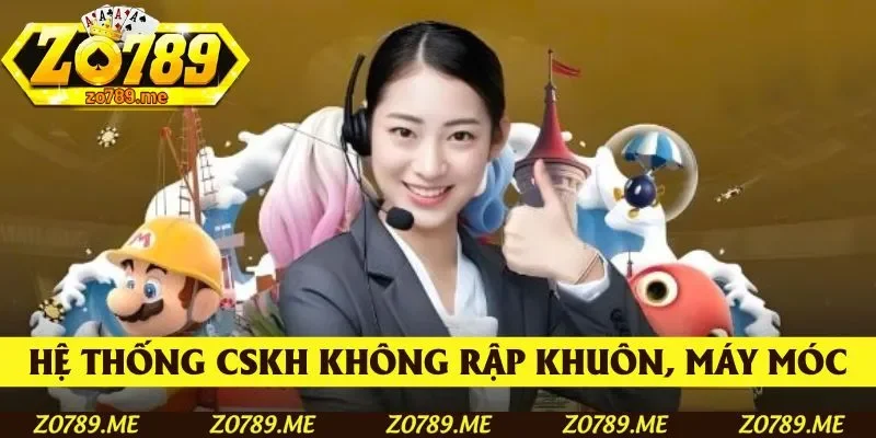 Hệ thống CSKH không rập khuôn, khô khan, máy móc