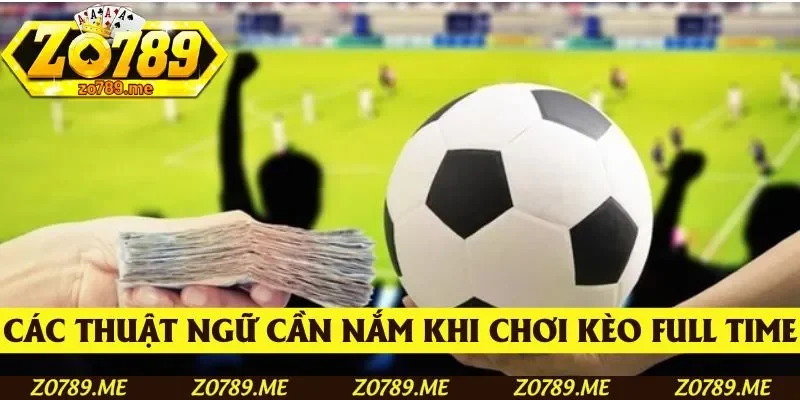 Danh sách thuật ngữ cần nắm khi chơi kèo Full Time