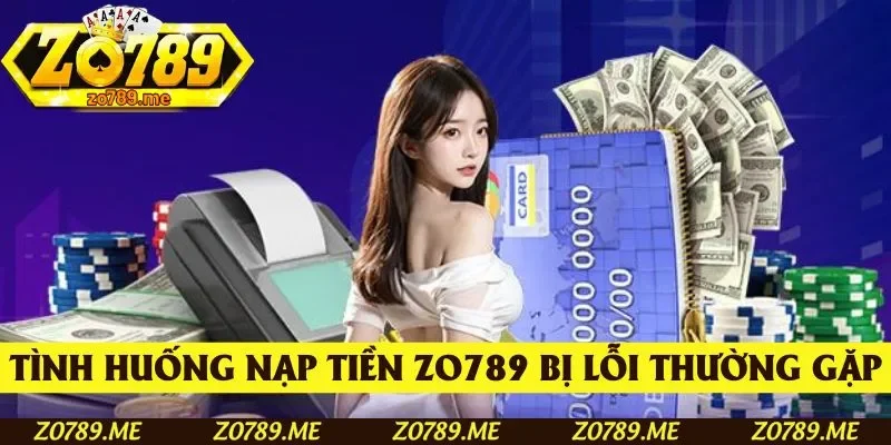 Các tình huống nạp tiền Zo789 bị lỗi thường gặp