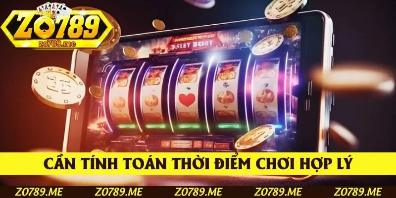 Khách hàng cần tính toán thời điểm chơi hợp lý